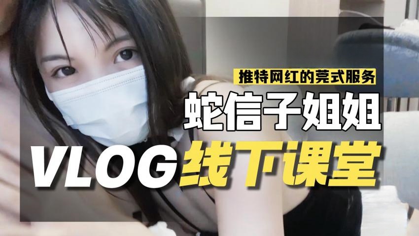 蛇信子VLOG线下课堂-网红的另类莞式服务 蛇信子兔牙}