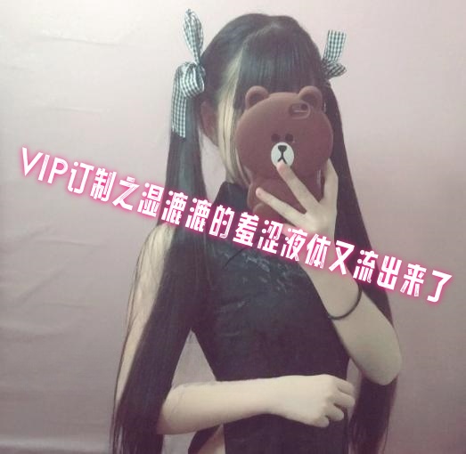 VIP订制之湿漉漉的羞涩液体又流出来了 萌白酱}