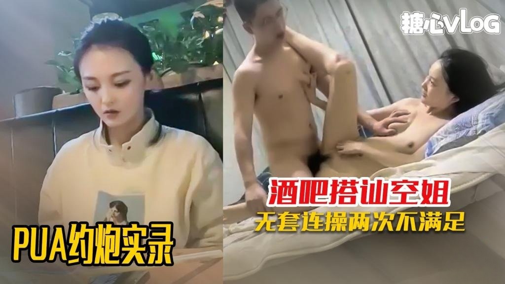 PUA约炮】酒吧PUA搭讪清纯空姐当天就拿下 带回出租屋连操两次 想不到这么开放 黑糖}