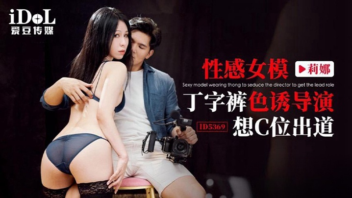 IDG5369 性感女模丁字裤色诱导演想c位出道 莉娜}