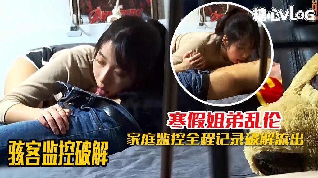 骇客监控破解-寒假姐弟乱伦监控遭破解 淫欲姐姐一周内射7次还不满足 黑糖}