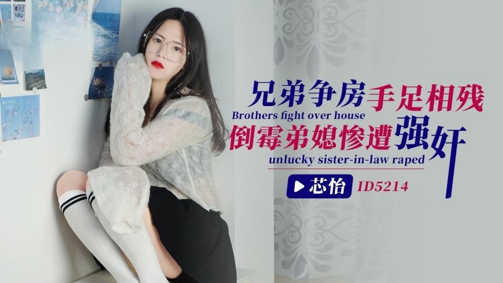 IDG5214 兄弟争房手足相残，倒霉弟媳惨遭强奸 芯怡}