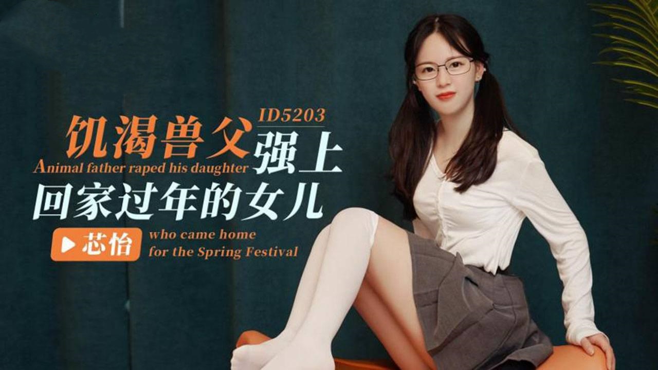 IDG5203 饥渴兽父强上回家过年的女儿 芯怡}