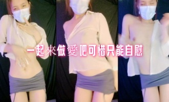 一起來做愛吧可惜只能自慰}