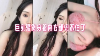 巨乳骚货穿着内衣都兜不住了}