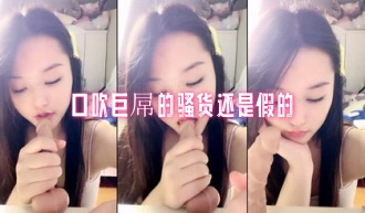 口吹巨屌的骚货还是假的}