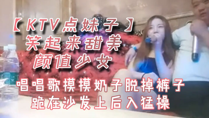 KTV点妹子笑起来甜美颜值少女唱唱歌摸摸奶子脱掉裤子跪在沙发上后入猛操}