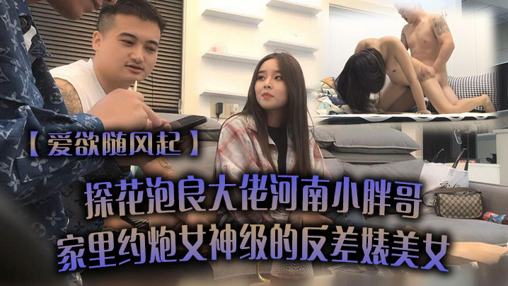 爱欲随风起探花泡良大佬河南小胖哥家里约炮女神级的反差婊美女直接把她干到受不了}