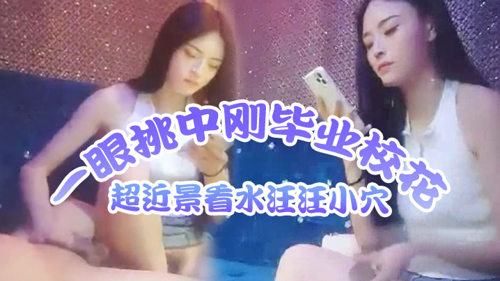 歌厅探花莺莺燕燕十几个妹子一眼挑中刚毕业校花超近景看水汪汪小穴出道以来颜值最高必看}