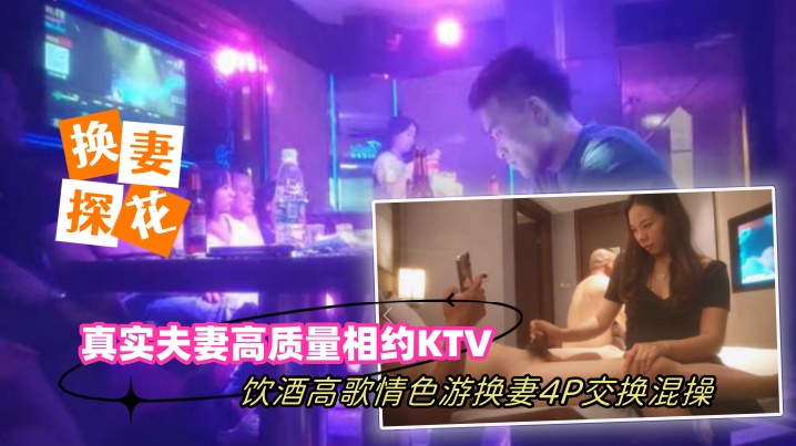 换妻探花真实夫妻高质量相约KTV饮酒高歌情色游戏换妻4P交换混操}