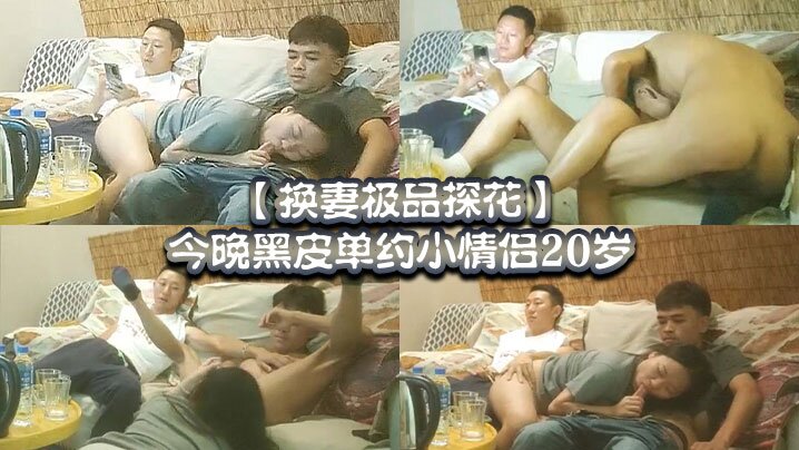 换妻极品探花今晚黑皮单约小情侣20岁绿帽男拍摄刺激}