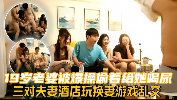 换妻探花三对夫妻酒店玩换妻游戏乱交19岁老婆被爆操偷着给她喝尿}
