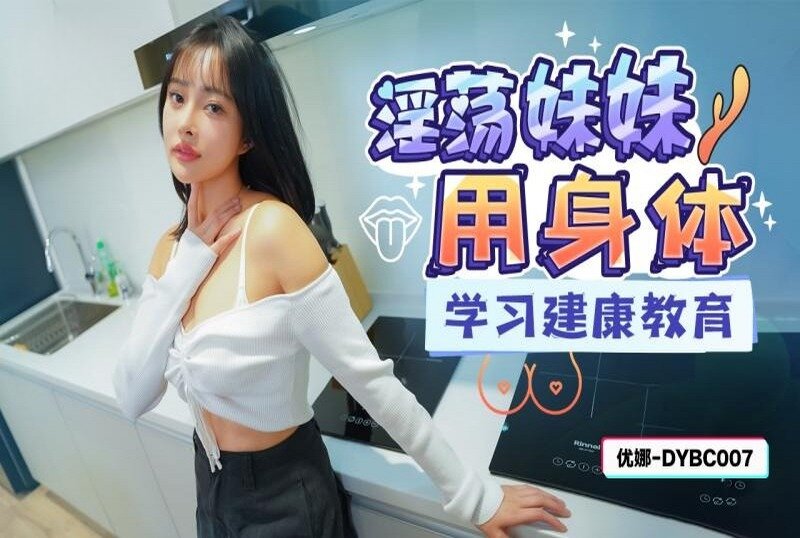 DYBC007 淫荡妹妹用身体学习健康教育 优娜}