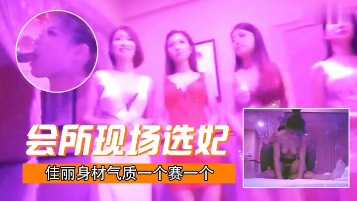 会所现场选妃佳丽身材气质一个赛一个打底都要1000元真是一分钱一分货服务技术一流}