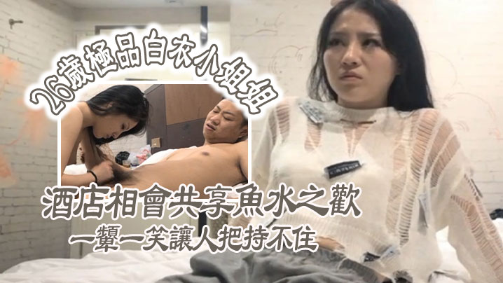极品探花26岁极品白衣小姐姐酒店相会共享鱼水之欢美乳貌美一颦一笑让人把持不住}