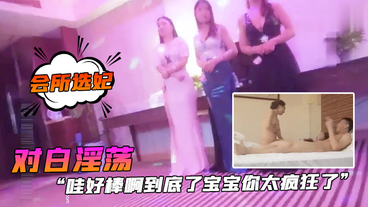 会所选妃哇好棒.啊到底.了宝宝你.太疯狂.了对白.淫荡刺激.桑拿洗.浴按摩.会所现场点妃被夸.奖很帅美女.被干的尖叫胡.言乱语}