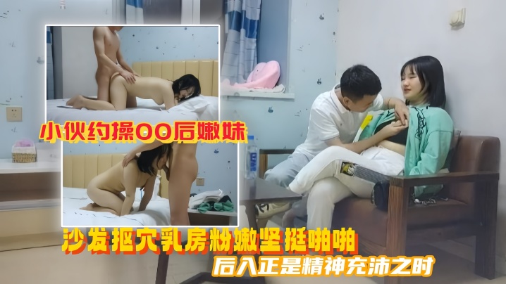 美男子探花小伙约操00后嫩妹沙发抠穴乳房粉嫩坚挺啪啪后入正是精神充沛之时高清源码录制}