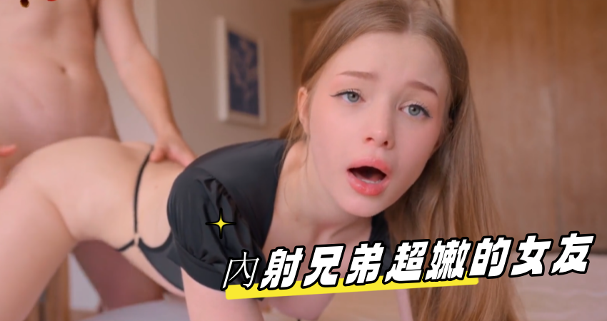 內射兄弟超嫩的女友}