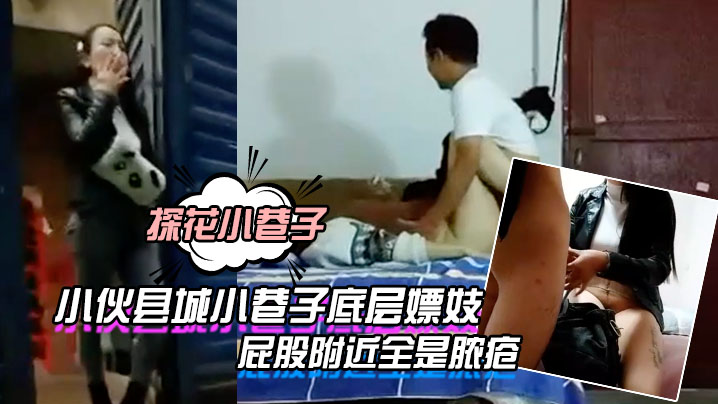 探花小巷子大粗屌农村小伙县城小巷子底层嫖妓连搞两个站街卖淫女小哥貌似染性病了屁股附近全是脓疮}