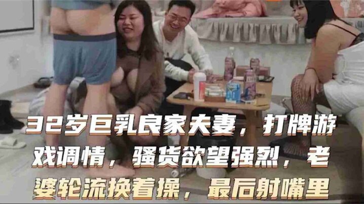 32岁巨乳良家换妻系列打牌游戏调情骚货欲望强烈老婆轮流}