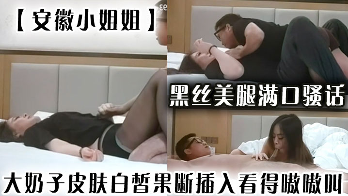 安徽小姐姐黑丝美腿满口骚话大奶子皮肤白皙果断插入看得嗷嗷叫}