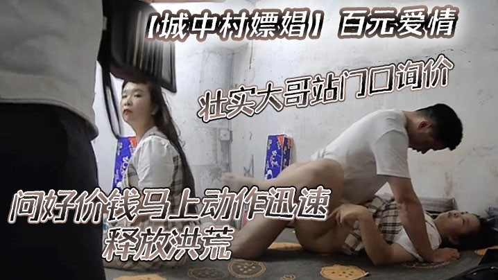 城中村嫖娼百元爱情壮实大哥站门口询价问好价钱马上动作迅速释放洪荒}