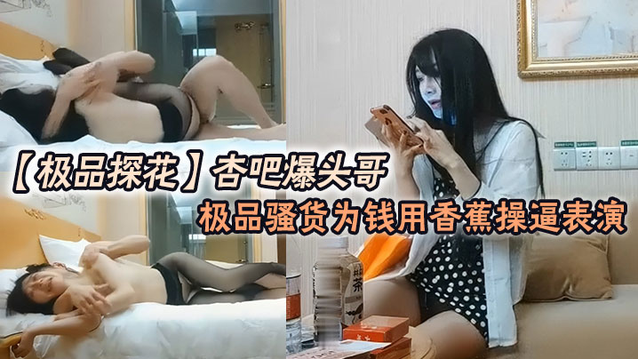 极品探花杏吧爆头哥_哥钱多的是极品骚货为钱用香蕉操逼表演}