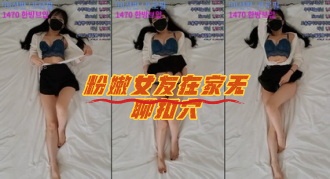 kbj-23071709 粉嫩女友在家无聊扣穴}