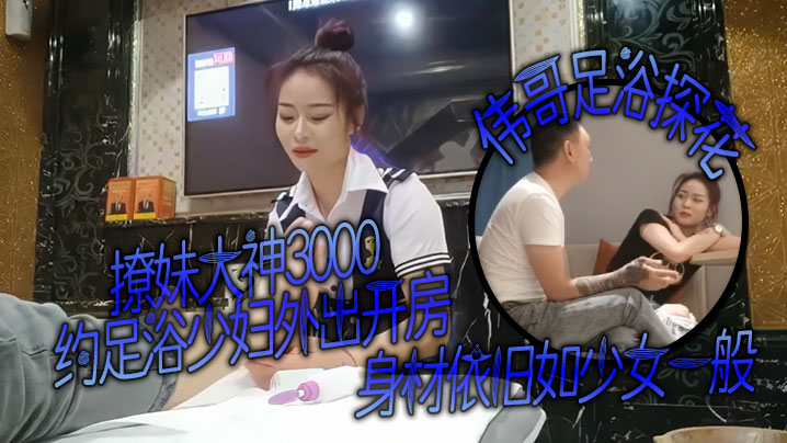 撩妹大神伟哥足浴探花3000约足浴少妇外出开房身材依旧如少女一般对着粉嫩的穴狂亲偷情的感觉}