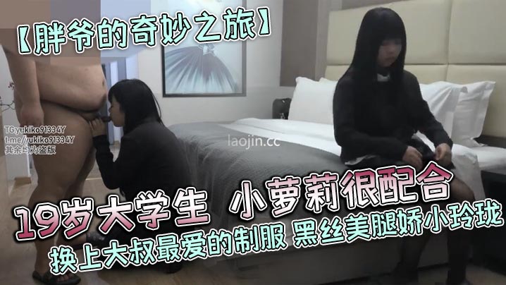 胖爷的奇妙之旅19岁大学生小萝莉很配合换上大叔最爱的制服黑丝美腿娇小玲珑}