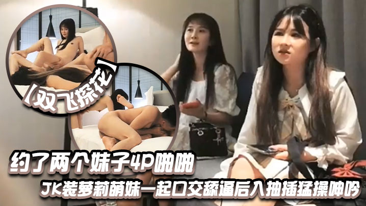 双飞探花约了两个妹子4P啪啪JK装萝莉萌妹一起口交舔逼后入抽插猛操呻吟}