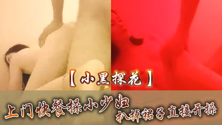 小黑探花上门快餐操小少妇扒掉裙子直接开操扶着屁股后入撞击搞完速度走人}