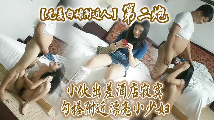 无羡白嫖附近人小伙出差酒店勾搭附近漂亮小少妇干2炮美胸长腿模特身材口交啪啪激情无限}