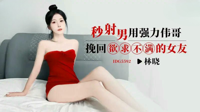 IDG5592 秒射男用強力偉哥挽回欲求不滿的女友 林晓}