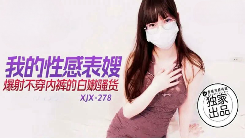 XJX278 我的性感表嫂 爆射不穿內褲的內嫩騷貨}