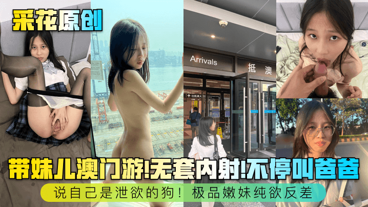 【采花原创】带妹儿澳门游！无套内射！不停叫爸爸，说自己是泄欲的狗！极品嫩妹纯欲反差~}