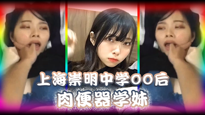 【精品泄密】上海崇明中学00后肉便器学妹被男同学调教无限内射}