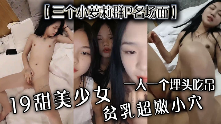 【三个小萝莉群P名场面】19甜美少女，贫乳超嫩小穴，一人一个埋头吃吊，猛男爆操多是水}