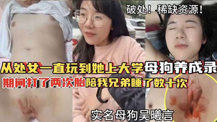 【破处！稀缺资源】从处女一直玩到他上大学母狗养成 期间大了两次胎陪我兄弟睡了数十次}