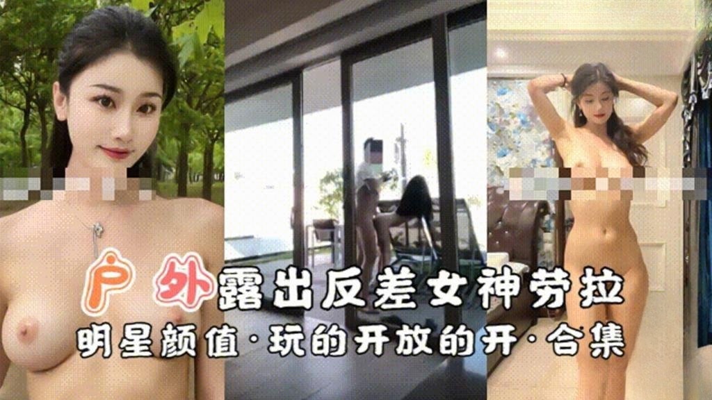 【户外露出】反差女神劳拉明星颜值·玩的开放的开 反差日报}
