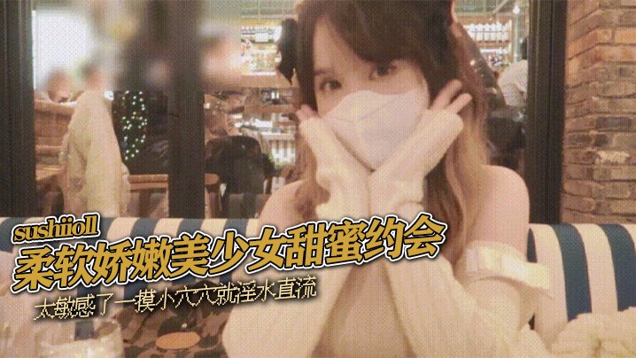 柔软娇嫩美少女甜蜜约会，太敏感了一摸小穴穴就淫水直流，喜欢这种水嫩的感觉}