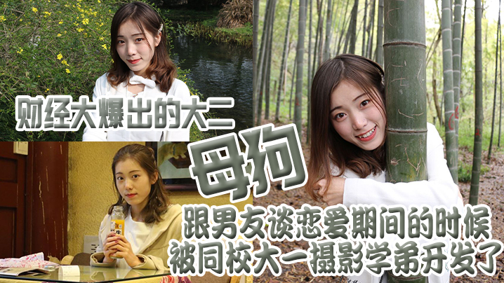 财经大爆出的大二母狗，跟男友谈恋爱期间的时候被同校大一摄影学弟开发了}