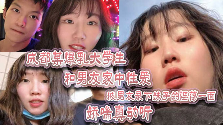 成都某爆乳大学生和男友家中性爱，被男友录下妹子的淫荡一面 娇喘真动听！}