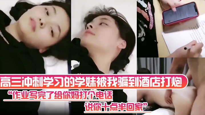 高三冲刺学习的学妹被我骗到酒店打炮“作业写完了给你妈打个电话，说你十点半回家”}