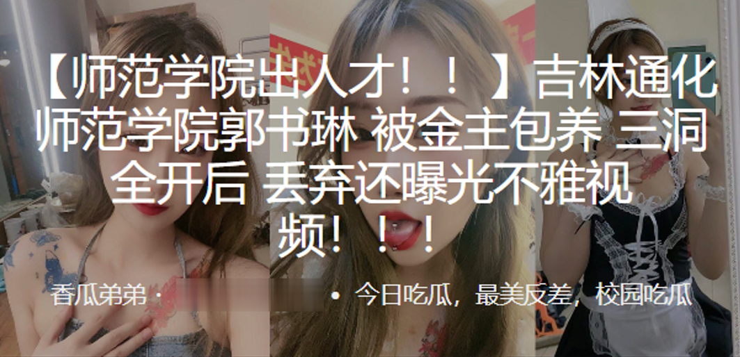 吉林通化师范学院”郭书琳“被金主包养 三洞全开后 丢弃还曝光不雅视频！！！}