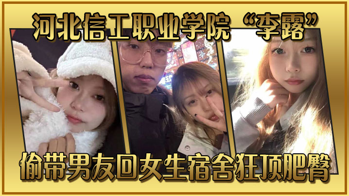 河北信工职业学院“李露”偷带男友回女生宿舍狂顶肥臀}