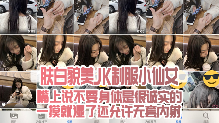 肤白貌美JK制服小仙女，嘴上说不要身体是很诚实的，一摸就湿了，还允许无套内射}