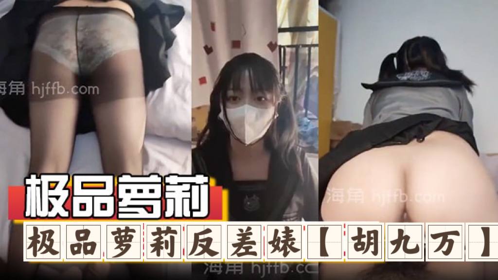 极品萝莉反差婊『胡九万』大哥和媳妇吵架来找九万一路走一路爆肏，床上日到厕所又日到厨房，太刺激了！反差骚货_海角社区_1}