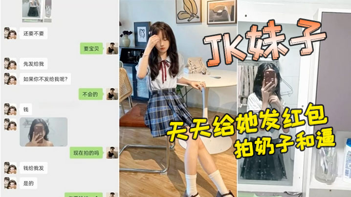 小红书认识的JK妹子，软磨硬泡好久天天给她发红包，总算答应拍奶子和逼给我看}