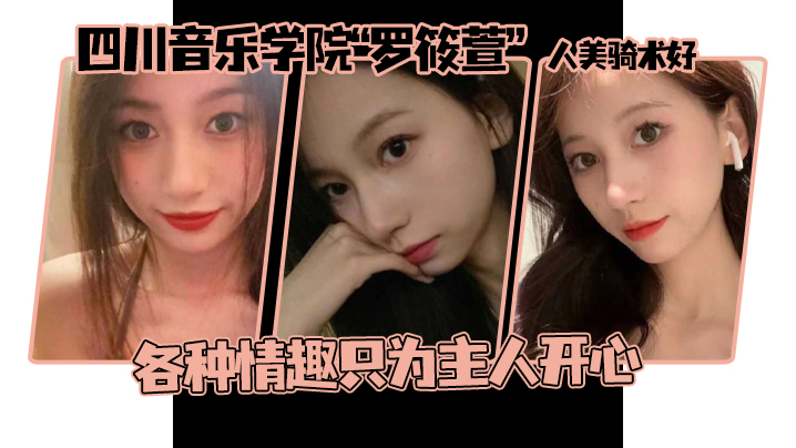 这个颜值真的顶啊，四川音乐学院“罗筱萱”人美骑术好 ，各种情趣只为主人开心}
